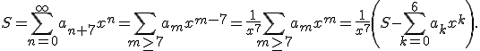 3$ S=\sum_{n=0}^{\infty} a_{n+7} x^n= \sum_{m \geq 7} a_m x^{m-7}=\frac{1}{x^7}\sum_{m \geq 7} a_m x^{m}=\frac{1}{x^7}\left(S-\sum_{k=0}^{6}a_k x^k\right).